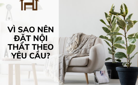 Vì sao nên đặt nội thất theo yêu cầu?